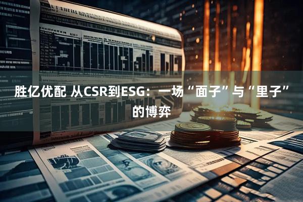 胜亿优配 从CSR到ESG：一场“面子”与“里子”的博弈