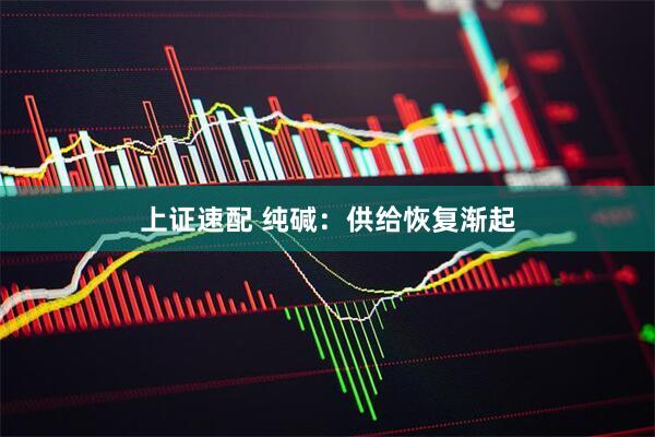 上证速配 纯碱：供给恢复渐起