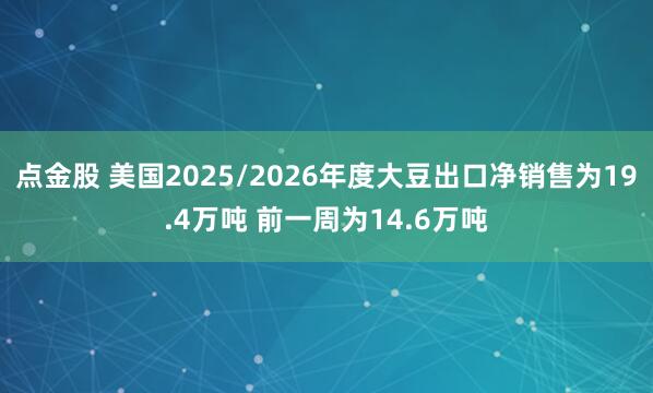 点金股 美国2025/2026年度大豆出口净销售为19.4万吨 前一周为14.6万吨