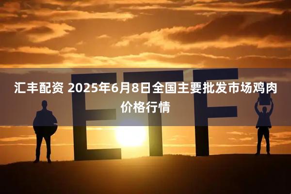 汇丰配资 2025年6月8日全国主要批发市场鸡肉价格行情