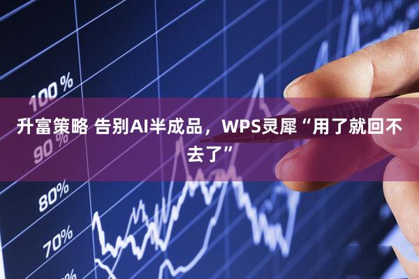 升富策略 告别AI半成品，WPS灵犀“用了就回不去了”