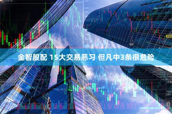 金智股配 15大交易恶习 但凡中3条很危险