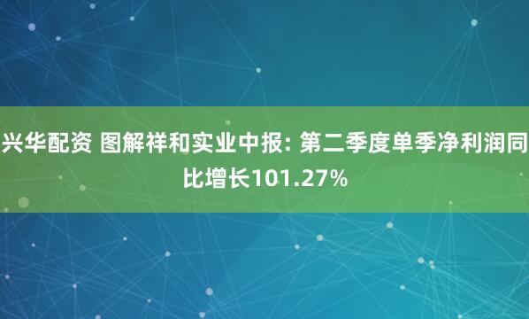 兴华配资 图解祥和实业中报: 第二季度单季净利润同比增长101.27%