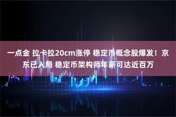 一点金 拉卡拉20cm涨停 稳定币概念股爆发！京东已入局 稳定币架构师年薪可达近百万