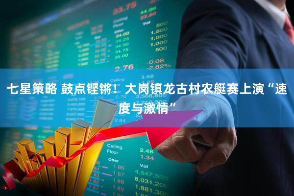 七星策略 鼓点铿锵！大岗镇龙古村农艇赛上演“速度与激情”