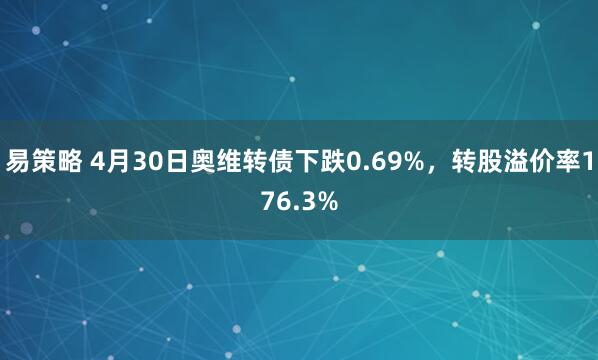 易策略 4月30日奥维转债下跌0.69%，转股溢价率176.3%